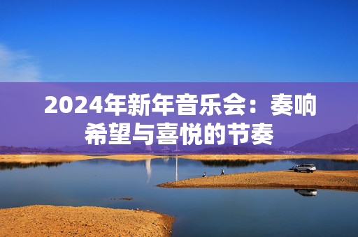 2024年新年音乐会：奏响希望与喜悦的节奏-第1张图片-票100