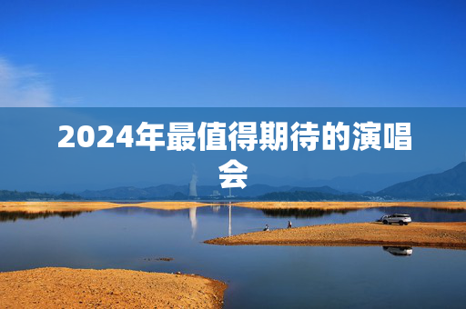 2024年最值得期待的演唱会
