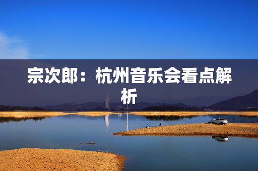 宗次郎：杭州音乐会看点解析