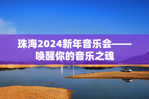 珠海2024新年音乐会——唤醒你的音乐之魂-第1张图片-票100