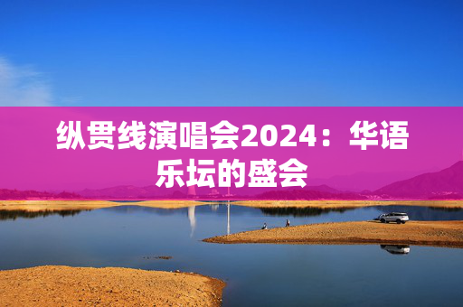 纵贯线演唱会2024：华语乐坛的盛会