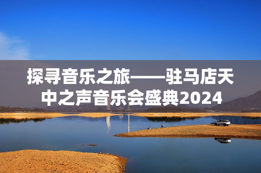 探寻音乐之旅——驻马店天中之声音乐会盛典2024-第1张图片-票100