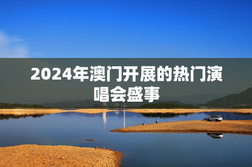 2024年澳门开展的热门演唱会盛事