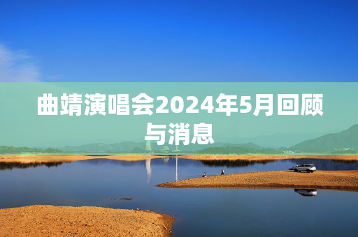 曲靖演唱会2024年5月回顾与消息