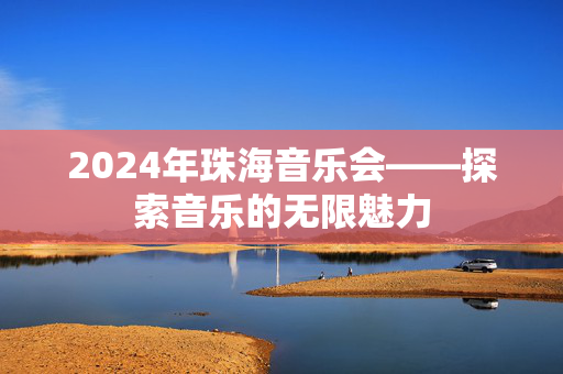 2024年珠海音乐会——探索音乐的无限魅力