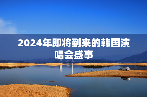 2024年即将到来的韩国演唱会盛事-第1张图片-票100