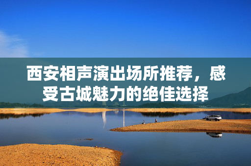 西安相声演出场所推荐，感受古城魅力的绝佳选择-第1张图片-票100
