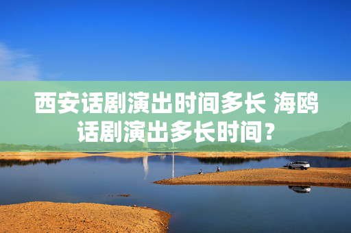 西安话剧演出时间多长 海鸥话剧演出多长时间？-第1张图片-票100