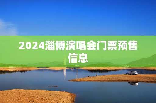 2024淄博演唱会门票预售信息
