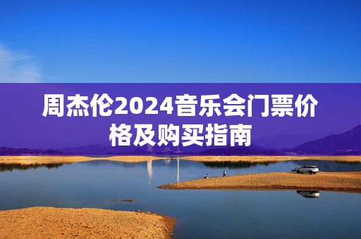 周杰伦2024音乐会门票价格及购买指南