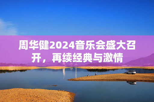 周华健2024音乐会盛大召开，再续经典与激情-第1张图片-票100