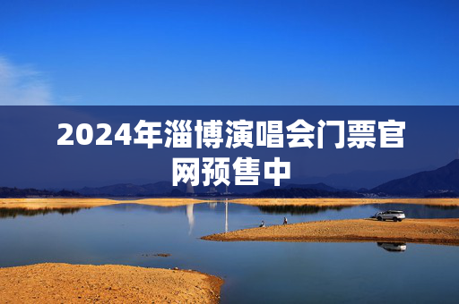 2024年淄博演唱会门票官网预售中
