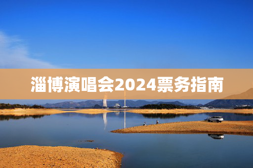 淄博演唱会2024票务指南