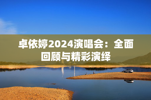 卓依婷2024演唱会：全面回顾与精彩演绎-第1张图片-票100
