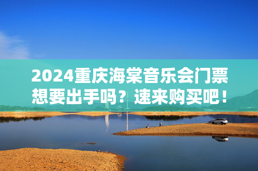 2024重庆海棠音乐会门票想要出手吗？速来购买吧！-第1张图片-票100