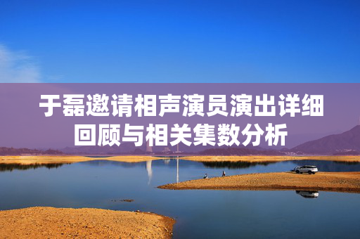 于磊邀请相声演员演出详细回顾与相关集数分析-第1张图片-票100