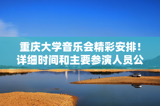 重庆大学音乐会精彩安排！详细时间和主要参演人员公布！-第1张图片-票100