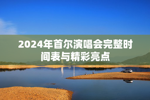 2024年首尔演唱会完整时间表与精彩亮点