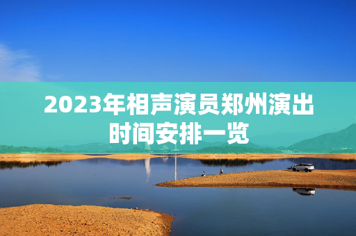 2023年相声演员郑州演出时间安排一览