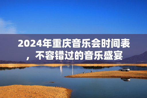 2024年重庆音乐会时间表，不容错过的音乐盛宴