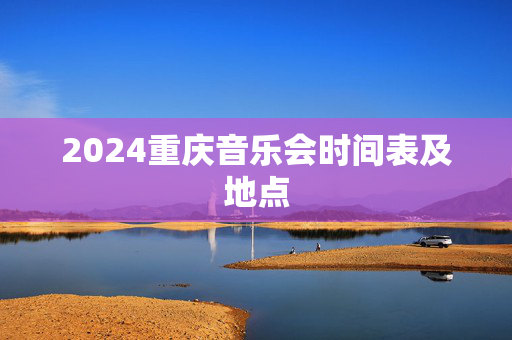 2024重庆音乐会时间表及地点