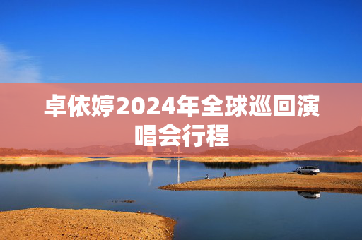 卓依婷2024年全球巡回演唱会行程