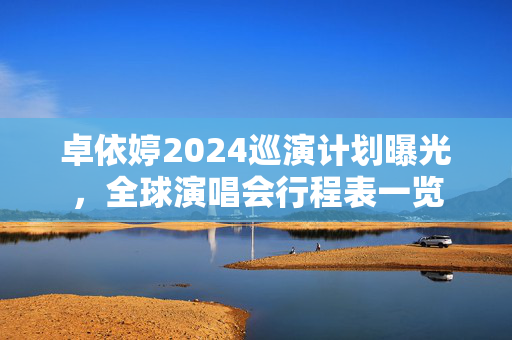 卓依婷2024巡演计划曝光，全球演唱会行程表一览-第1张图片-票100