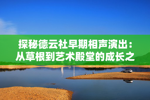 探秘德云社早期相声演出：从草根到艺术殿堂的成长之路