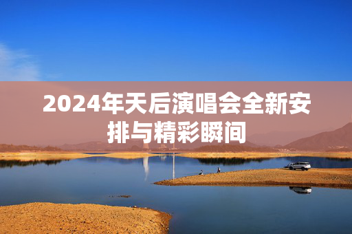 2024年天后演唱会全新安排与精彩瞬间
