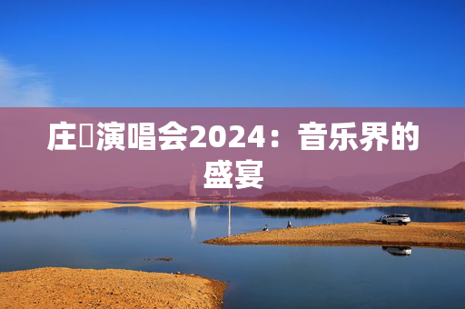 庄珣演唱会2024：音乐界的盛宴