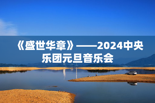 《盛世华章》——2024中央乐团元旦音乐会-第1张图片-票100