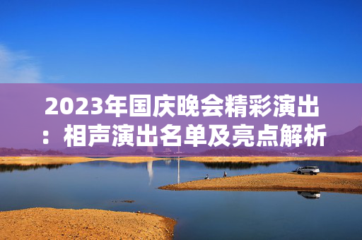 2023年国庆晚会精彩演出：相声演出名单及亮点解析