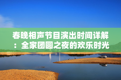 春晚相声节目演出时间详解：全家团圆之夜的欢乐时光