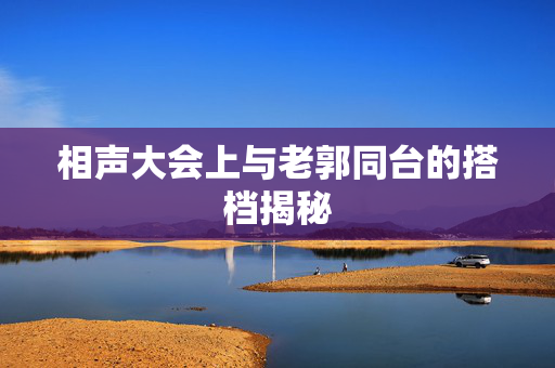 相声大会上与老郭同台的搭档揭秘