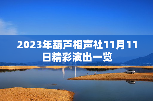 2023年葫芦相声社11月11日精彩演出一览