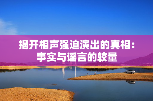 揭开相声强迫演出的真相：事实与谣言的较量