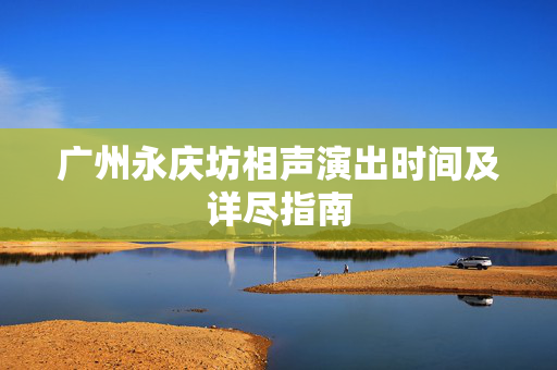 广州永庆坊相声演出时间及详尽指南