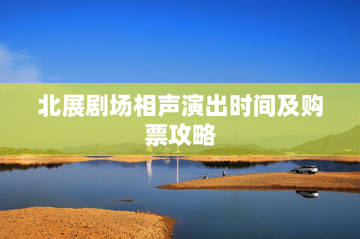 北展剧场相声演出时间及购票攻略
