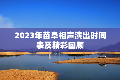 2023年苗阜相声演出时间表及精彩回顾