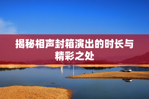 揭秘相声封箱演出的时长与精彩之处