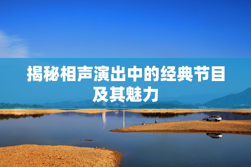 揭秘相声演出中的经典节目及其魅力