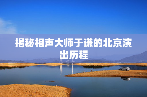 揭秘相声大师于谦的北京演出历程