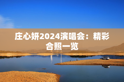庄心妍2024演唱会：精彩合照一览