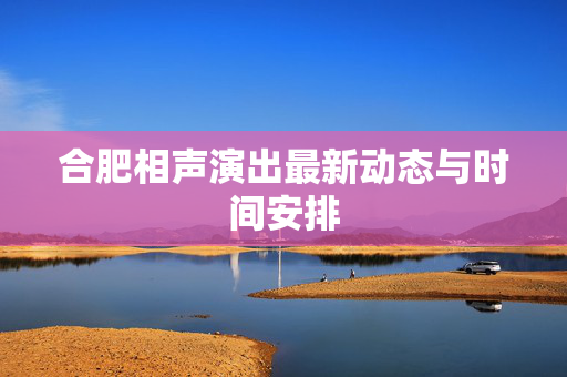 合肥相声演出最新动态与时间安排