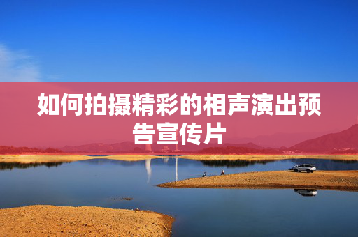 如何拍摄精彩的相声演出预告宣传片