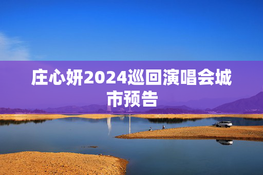 庄心妍2024巡回演唱会城市预告