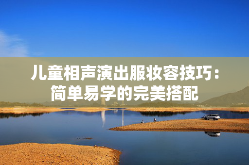 儿童相声演出服妆容技巧：简单易学的完美搭配
