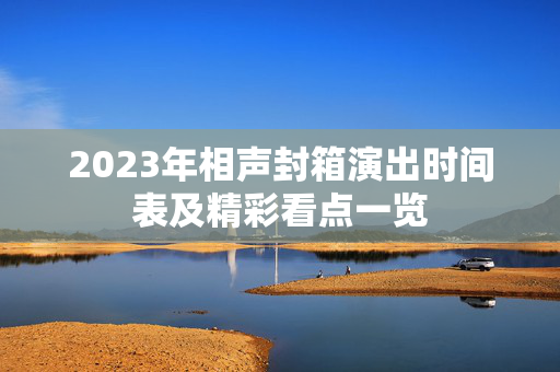 2023年相声封箱演出时间表及精彩看点一览