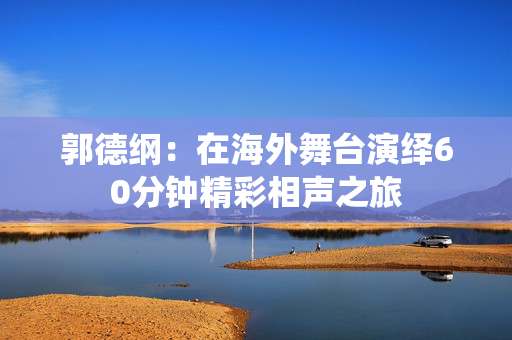 郭德纲：在海外舞台演绎60分钟精彩相声之旅