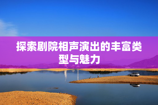 探索剧院相声演出的丰富类型与魅力